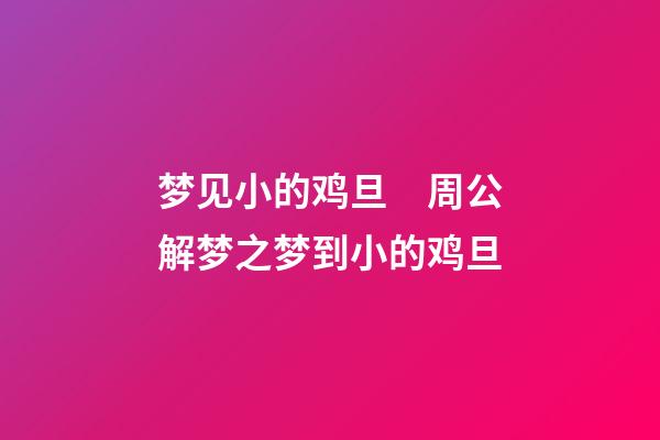 梦见小的鸡旦　周公解梦之梦到小的鸡旦